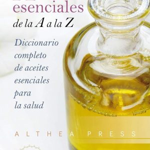 Aceites esenciales. De la A a la Z: Diccionario completo de aceites esenciales para la salud